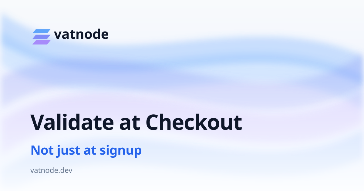 Validate VAT Numbers at Checkout, Not Just at Signup